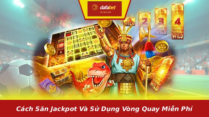 Cách săn jackpot và sử dụng vòng quay miễn phí