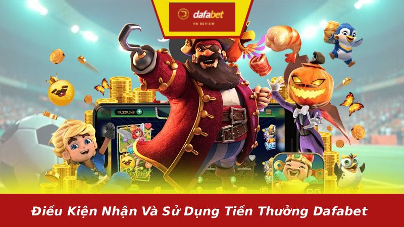 Điều kiện nhận và sử dụng tiền thưởng Dafabet