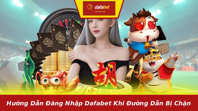 Hướng dẫn đăng nhập Dafabet khi đường dẫn bị chặn